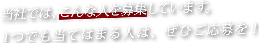 当社ではこんな人を募集しています。１つでも当てはまる人は、ぜひご応募を！